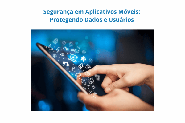 Segurança em Aplicativos Móveis-Protegendo Dados e Usuários